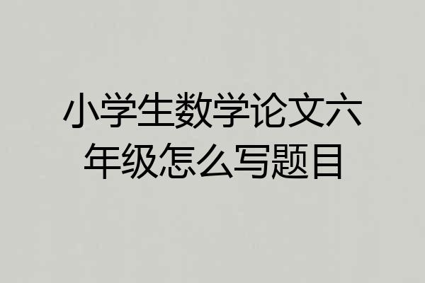 小学生数学论文六年级怎么写题目