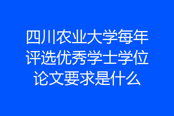 四川农业大学每年评选优秀学士学位论文要求是什么
