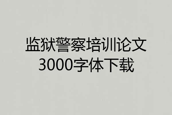 监狱警察培训论文3000字体下载