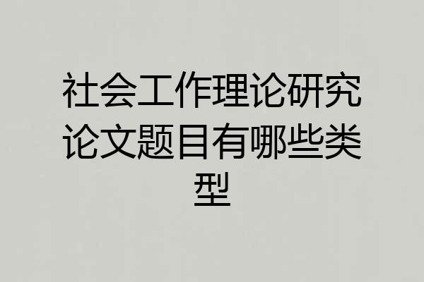 社会工作理论研究论文题目有哪些类型