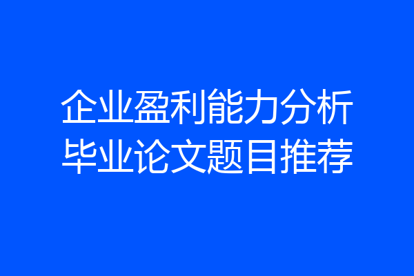 企业盈利能力分析毕业论文题目推荐
