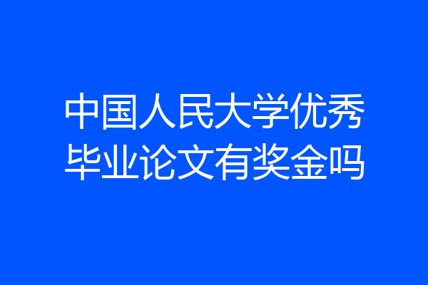 中国人民大学优秀毕业论文有奖金吗