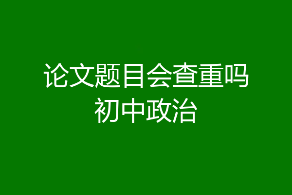 论文题目会查重吗初中政治