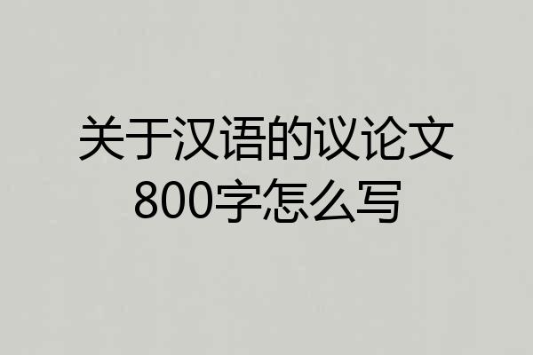 关于汉语的议论文800字怎么写