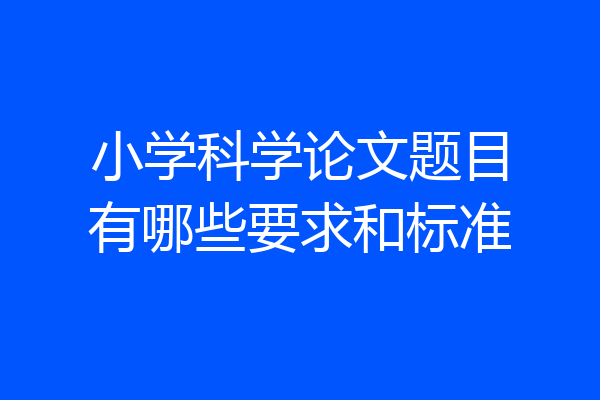 小学科学论文题目有哪些要求和标准