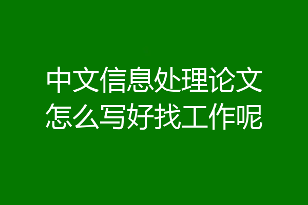 中文信息处理论文怎么写好找工作呢