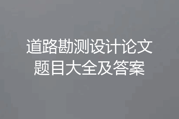 道路勘测设计论文题目大全及答案