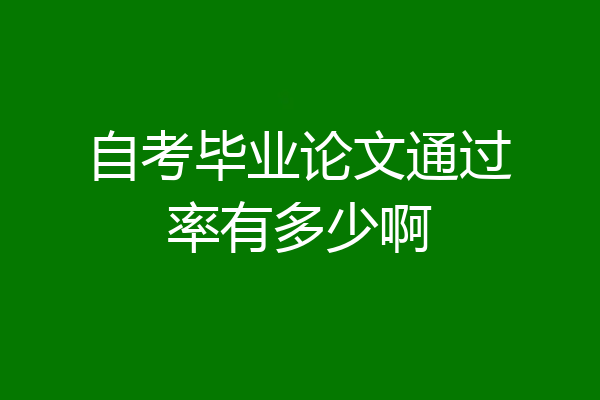 自考毕业论文通过率有多少啊