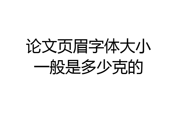 论文页眉字体大小一般是多少克的