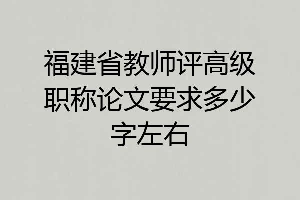福建省教师评高级职称论文要求多少字左右