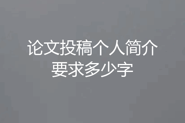 论文投稿个人简介要求多少字