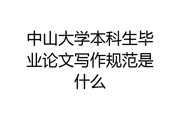 中山大学本科生毕业论文写作规范是什么