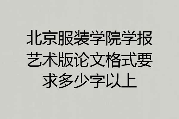 北京服装学院学报艺术版论文格式要求多少字以上