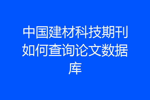 中国建材科技期刊如何查询论文数据库