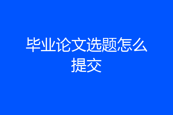 毕业论文选题怎么提交