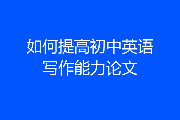 如何提高初中英语写作能力论文