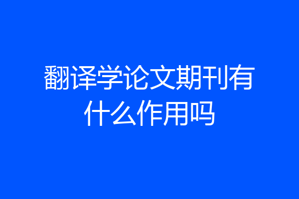 翻译学论文期刊有什么作用吗