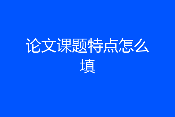论文课题特点怎么填