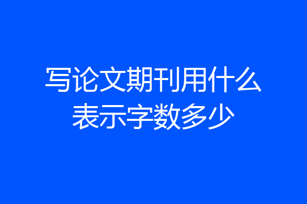 写论文期刊用什么表示字数多少