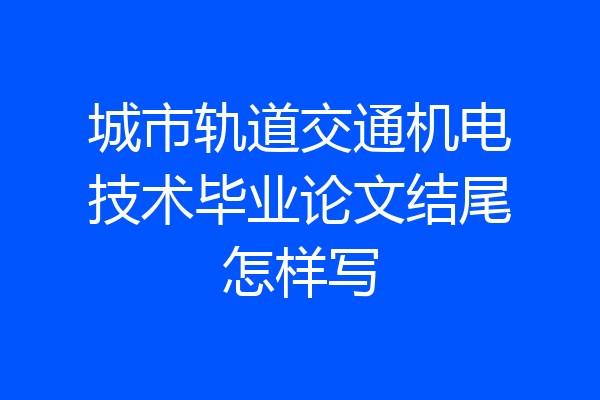 城市轨道交通机电技术毕业论文结尾怎样写
