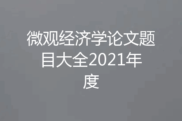 微观经济学论文题目大全2021年度