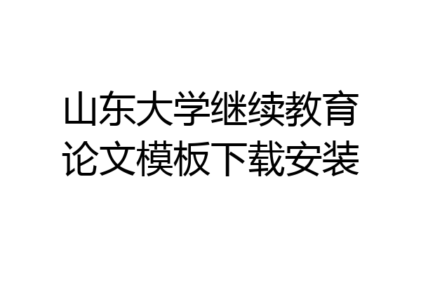 山东大学继续教育论文模板下载安装