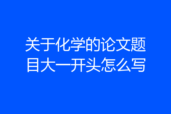 关于化学的论文题目大一开头怎么写
