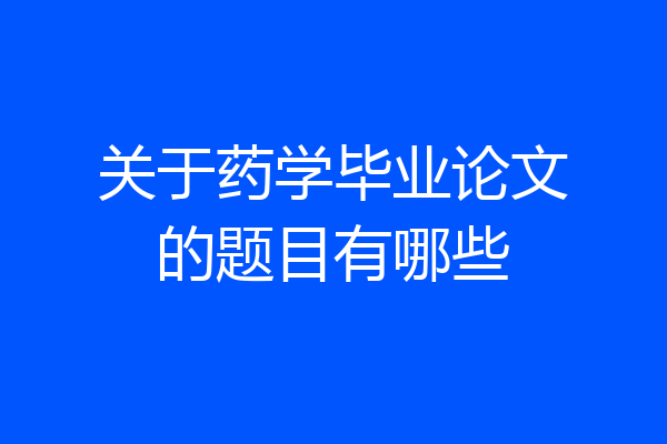 关于药学毕业论文的题目有哪些