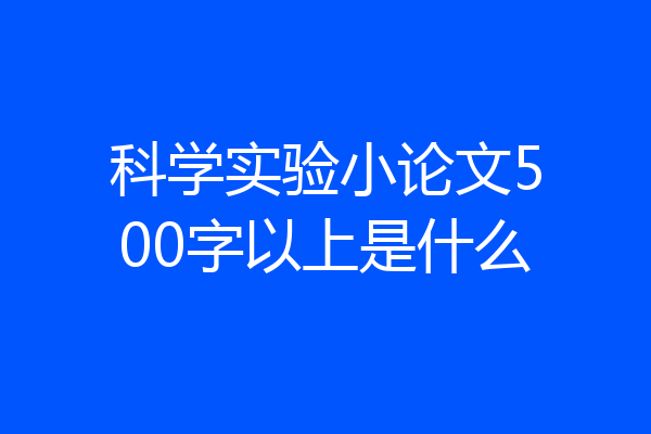 科学实验小论文500字以上是什么