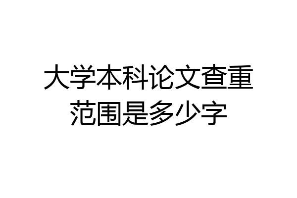 大学本科论文查重范围是多少字