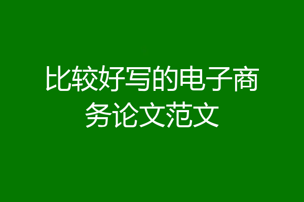 比较好写的电子商务论文范文
