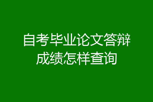 自考毕业论文答辩成绩怎样查询