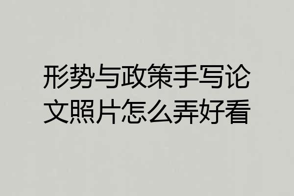 形势与政策手写论文照片怎么弄好看