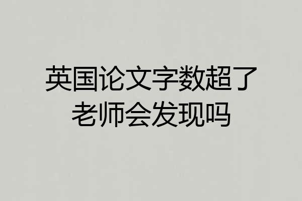 英国论文字数超了老师会发现吗