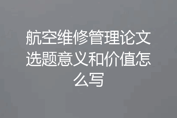 航空维修管理论文选题意义和价值怎么写