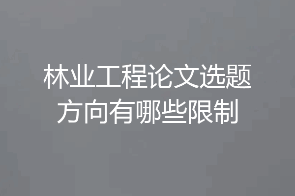 林业工程论文选题方向有哪些限制