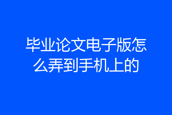 毕业论文电子版怎么弄到手机上的