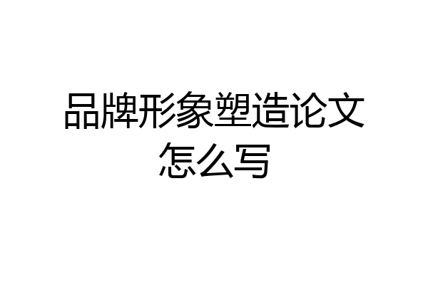 品牌形象塑造论文怎么写