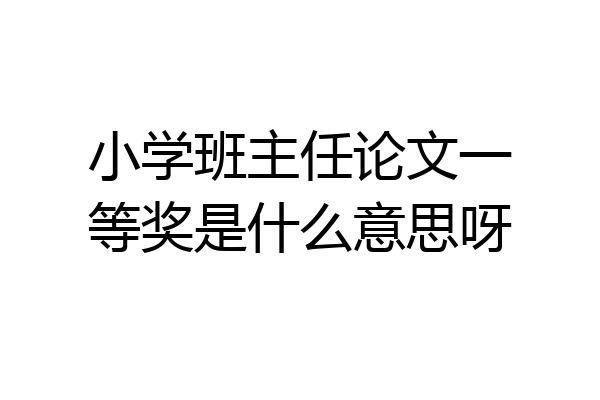 小学班主任论文一等奖是什么意思呀