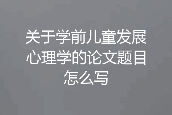 关于学前儿童发展心理学的论文题目怎么写
