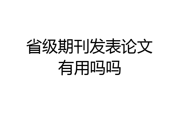 省级期刊发表论文有用吗吗