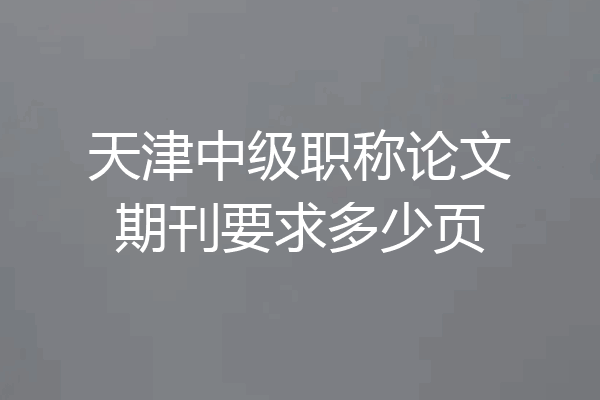 天津中级职称论文期刊要求多少页