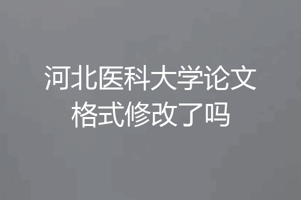 河北医科大学论文格式修改了吗