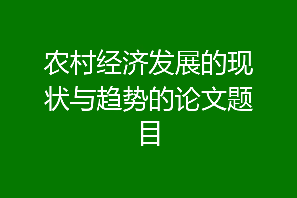 农村经济发展的现状与趋势的论文题目