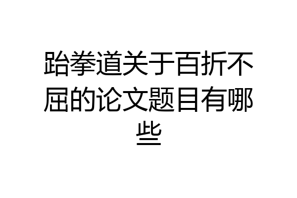跆拳道关于百折不屈的论文题目有哪些
