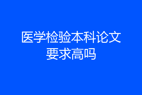 医学检验本科论文要求高吗