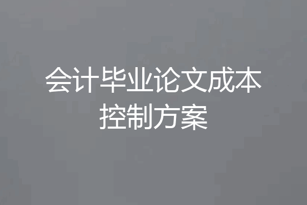 会计毕业论文成本控制方案