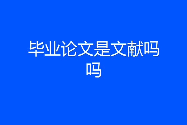 毕业论文是文献吗吗