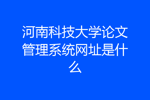 河南科技大学论文管理系统网址是什么