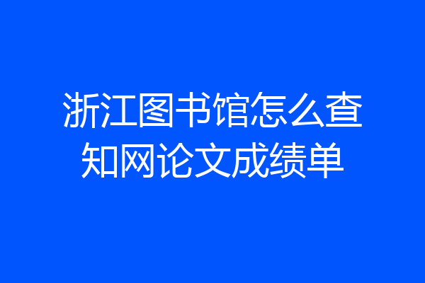 浙江图书馆怎么查知网论文成绩单